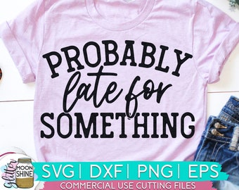 Probably Late For Something svg dxf eps png Files for Cutting Machines Cameo Cricut, Funny Designs, Women's, Sublimation, Sarcastic