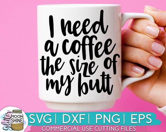 Download I Need A Coffee The Size Of My Butt Svg Eps Dxf Png Files For Etsy