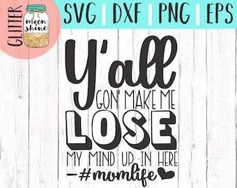 Y'all Gonna Make Me Lose My Mind svg eps dxf png Files for Cutting Machines Cameo Cricut, Mom Life, Mama Bear, Mother, Mother's Day, Funny