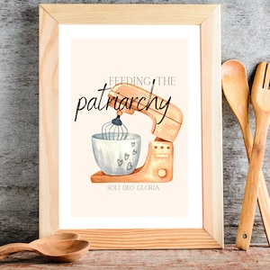 May include: A framed print with a watercolor illustration of a stand mixer with a bowl and whisk. The text "Feeding the patriarchy" is written in cursive above the mixer. The text "Soli Deo Gloria" is written below the mixer.