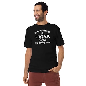 I&#39;m Holding A Cigar So Yeah I&#39;m Pretty Busy/ Cigar Gift/ Funny Cigar Shirt/ Men’s Premium Heavyweight Tshirt