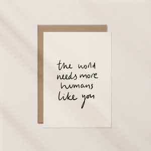 The World Needs More Humans Like You - Greeting Card, Encouragement Card, Positivity Spreading Stationery for Everyday Inspiration