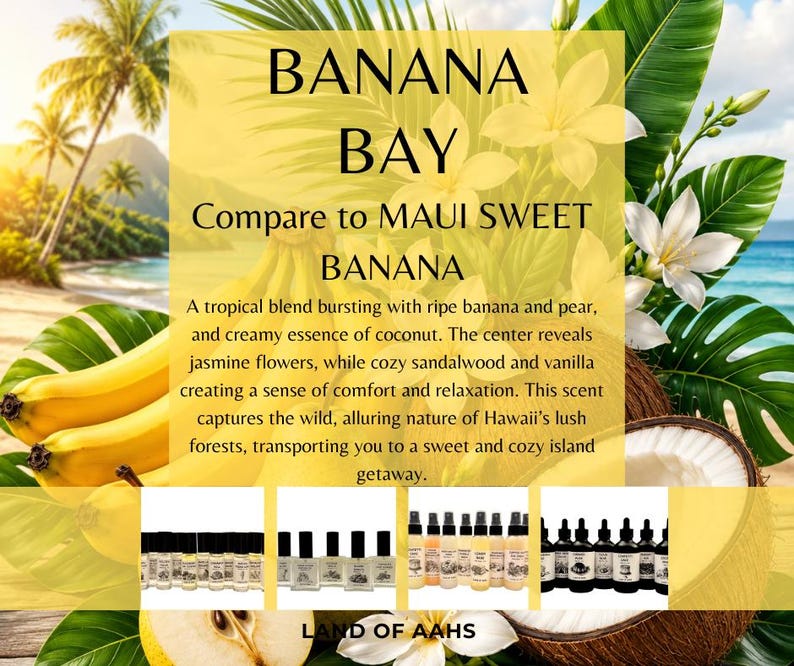 May include: Image features the text "BANANA BAY" and "Compare to MAUI SWEET BANANA". The image includes bananas, flowers, and a coconut, suggesting a tropical theme. Several bottles of fragrance are displayed.