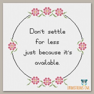 May include: Cross stitch pattern with a floral border and the quote "Don't settle for less just because it's available."