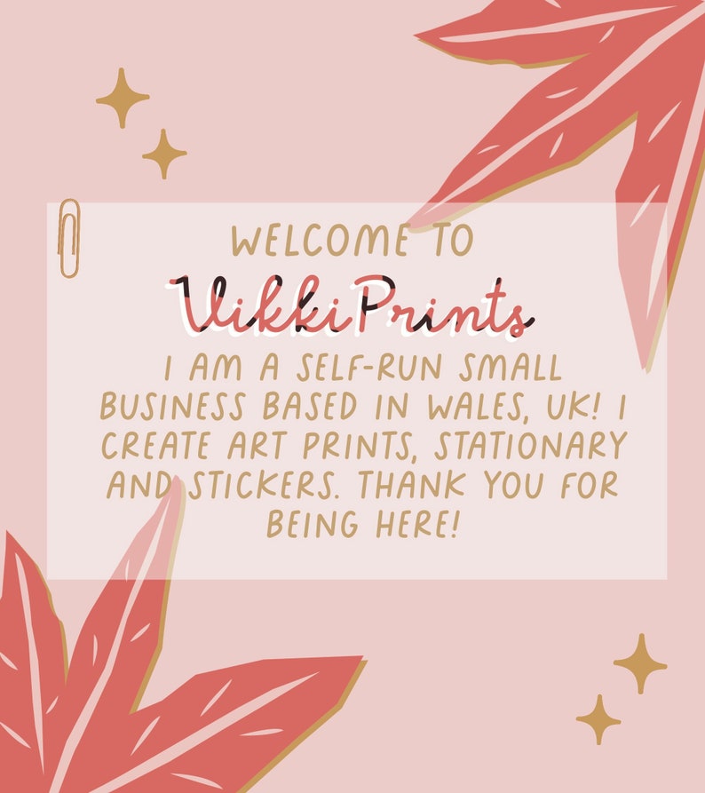 Może przedstawiać: R&oacute;żowo-biała grafika z tekstem "WELCOME TO Vikki Prints". Tekst brzmi r&oacute;wnież "I AM A SELF-RUN SMALL BUSINESS BASED IN WALES, UK! I CREATE ART PRINTS, STATIONARY AND STICKERS. THANK YOU FOR BEING HERE!" z motywami liści i gwiazd.