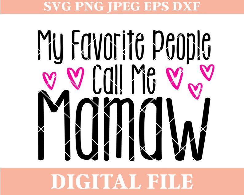 May include: Black and white text graphic that reads "My Favorite People Call Me Mamaw" with pink hearts surrounding the text.  Digital file.
