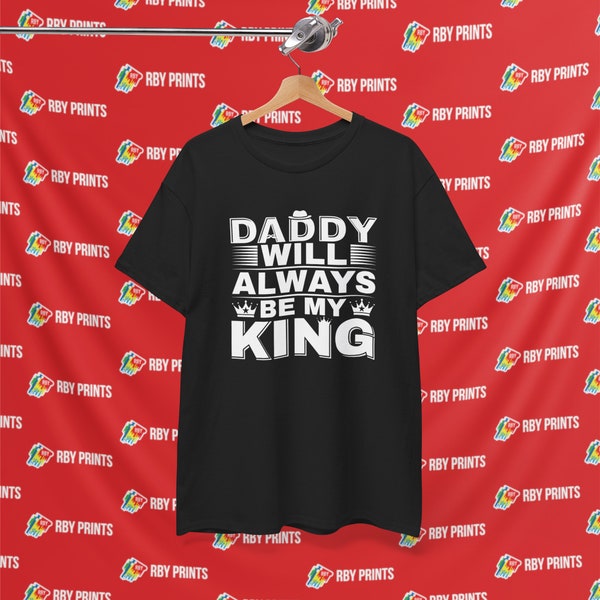 Daddy will always be my king | Father day Shirts | Fathers Day Gift