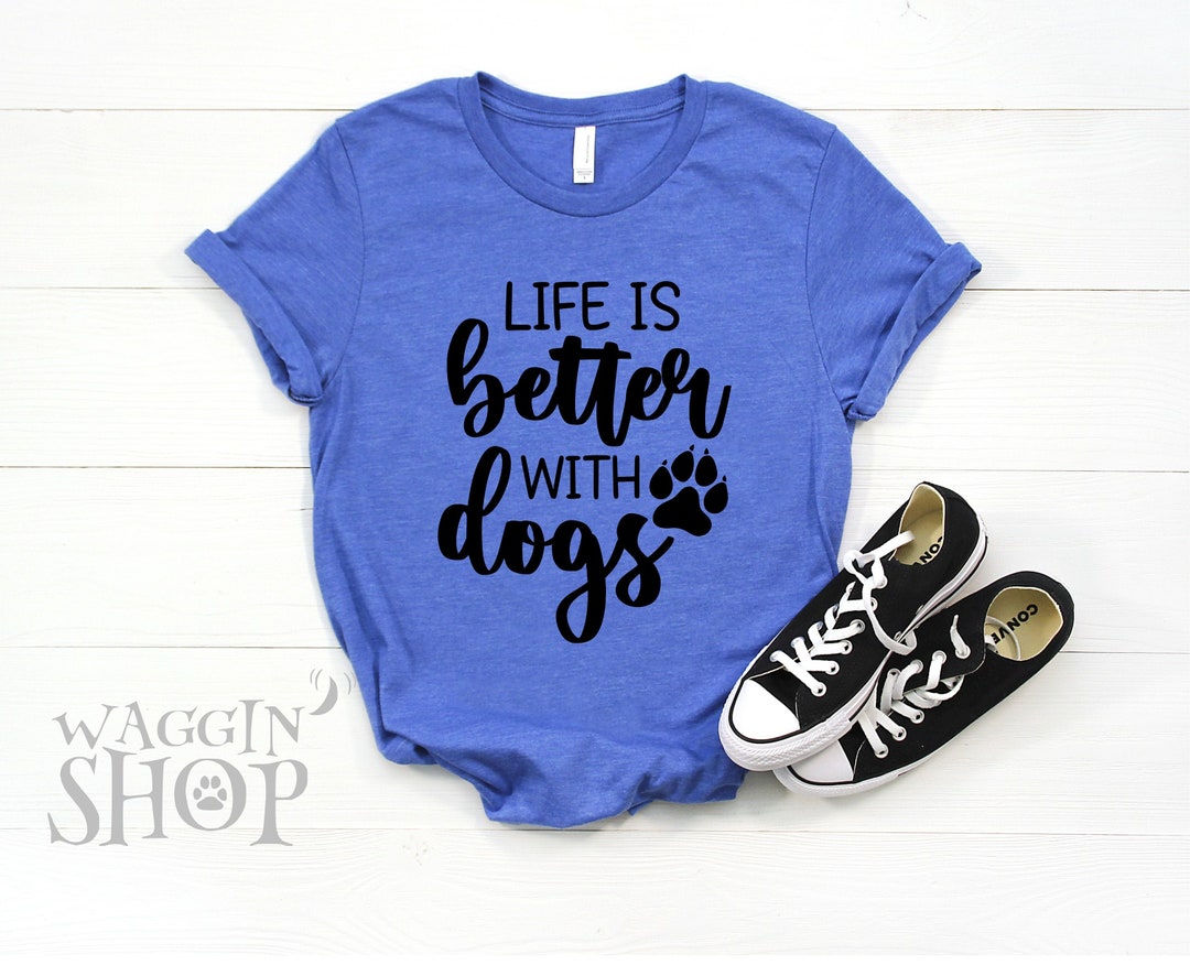 Life is Better With Dogs Shirt Funny Dog Shirt Dog Dad Etsy