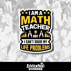 May include: White sticker with black and yellow text that reads "I am a math teacher but I can't solve my life problems". The sticker has a yellow star on each side of the text "I am a" and a compass and graph design below the text "math teacher".