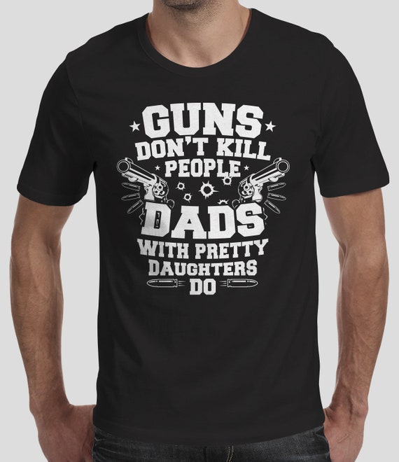 Guns Don't Kill People Dads With Pretty Daughters T-Shirt Guns Don't Kill People Dads With Pretty Daughters T-Shirt