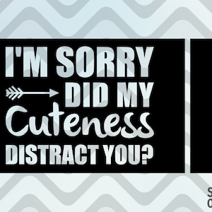 I am sorry did my cuteness distract you SVG , digital cut files t-shirt designs