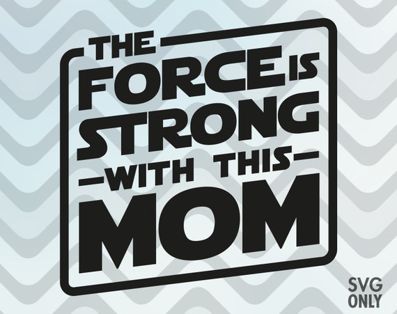Download The Force Is Strong With This Mom Mothers Day Svg File Etsy