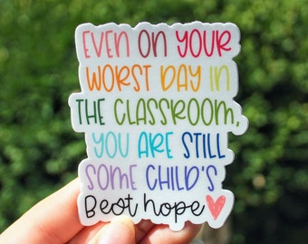 even on your worst day you are still some child's best hope sticker, teacher sticker, teacher motivation sticker, behavior teacher sticker