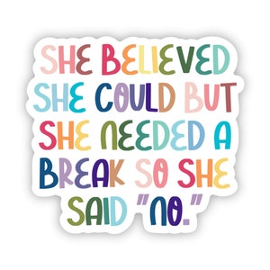 May include: A colorful sticker with the text "SHE BELIEVED SHE COULD BUT SHE NEEDED A BREAK SO SHE SAID "NO""