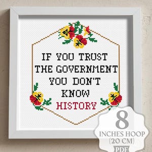 Op de afbeelding: Een ingelijst kruissteekpatroon met de tekst "IF YOU TRUST THE GOVERNMENT YOU DON'T KNOW HISTORY". Het ontwerp bevat bloemaccenten en is voor een hoepel van 20 cm. De tekst "Cross stitch pattern PDF" staat bovenaan.
