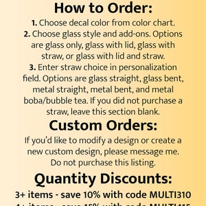 Instructions on how to order. Choose decal color, choose glass style and add-ons, enter straw choice in the personalization field. Message seller for custom orders, quantity discounts on 3, 4, and 5+ items.