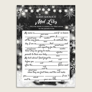 May include: Black and white baby shower Mad Libs game with snowflakes and stars. Fill in the blanks to create a fun filled advice for the parents-to-be. My name is ____ and I've known ____ for ____ years. I ____ all the way from ____ to celebrate this day. I am so ____ that ____ and ____ are expecting for the ____ time! They are going to make ____ parents to their new baby. My best advice? Don't forget to ____ before you ____ and ____ after the ____. Babies need ____ and to ____ when they are first born, and this will make you ____ ____ your new little ____.