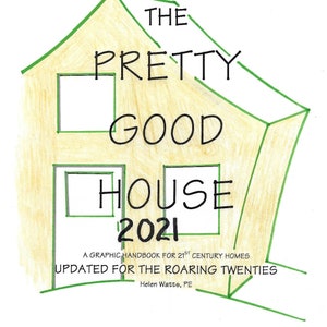 May include: A yellow house illustration with green trim, titled "The Pretty Good House 2021". The text below reads "A Graphic Handbook for 21st Century Homes Updated for the Roaring Twenties Helen Watts, PE".