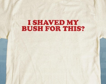 I Shaved My Bush for This Retro Shirt, Inappropriate Shirt, Weird Shirt, Funny Meme Shirt, Rude Offensive Humor, Unfiltered, Gag Unisex Tee
