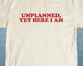 Unplanned Yet Here I Am T-Shirt | Retro Shirt, Inappropriate Weird T-Shirt, Funny Meme Top, Rude Offensive Humor, Unfiltered Gag Unisex Tee