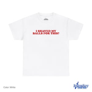 Op de afbeelding: Wit T-shirt met de rode tekst "I SHAVED MY BALLS FOR THIS?" gedrukt over de borst. Het shirt heeft een ronde hals en korte mouwen. Het shirt is gemaakt van een zacht, comfortabel materiaal.