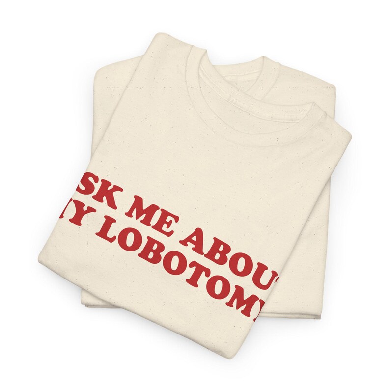 Ask Me About My Lobotomy Shirt, Funny Text Shirt, Silly Gift for Her, Weird Humor Tee, Meme Graphic Shirt, Vintage Sarcastic Gag Saying Tee image 4