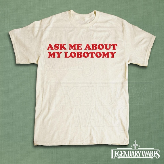 Ask Me About My Lobotomy Shirt, Funny Text Shirt, Silly Gift for Her, Weird Humor Tee, Meme Graphic Shirt, Vintage Sarcastic Gag Saying Tee