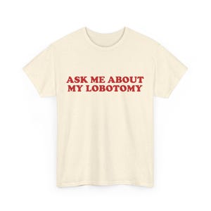 Ask Me About My Lobotomy Shirt, Funny Text Shirt, Silly Gift for Her, Weird Humor Tee, Meme Graphic Shirt, Vintage Sarcastic Gag Saying Tee image 5
