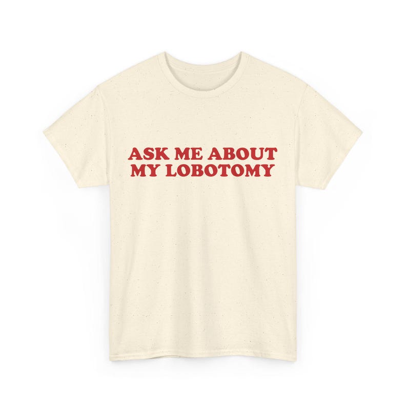 Ask Me About My Lobotomy Shirt, Funny Text Shirt, Silly Gift for Her, Weird Humor Tee, Meme Graphic Shirt, Vintage Sarcastic Gag Saying Tee image 5