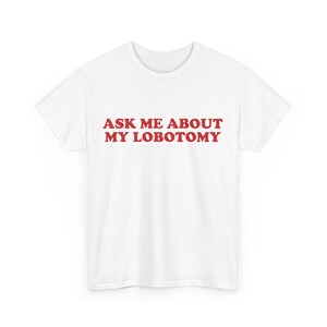 Ask Me About My Lobotomy Shirt, Funny Text Shirt, Silly Gift for Her, Weird Humor Tee, Meme Graphic Shirt, Vintage Sarcastic Gag Saying Tee image 6