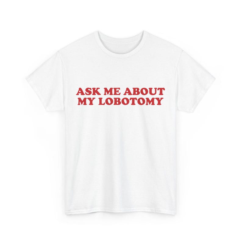 Ask Me About My Lobotomy Shirt, Funny Text Shirt, Silly Gift for Her, Weird Humor Tee, Meme Graphic Shirt, Vintage Sarcastic Gag Saying Tee image 6