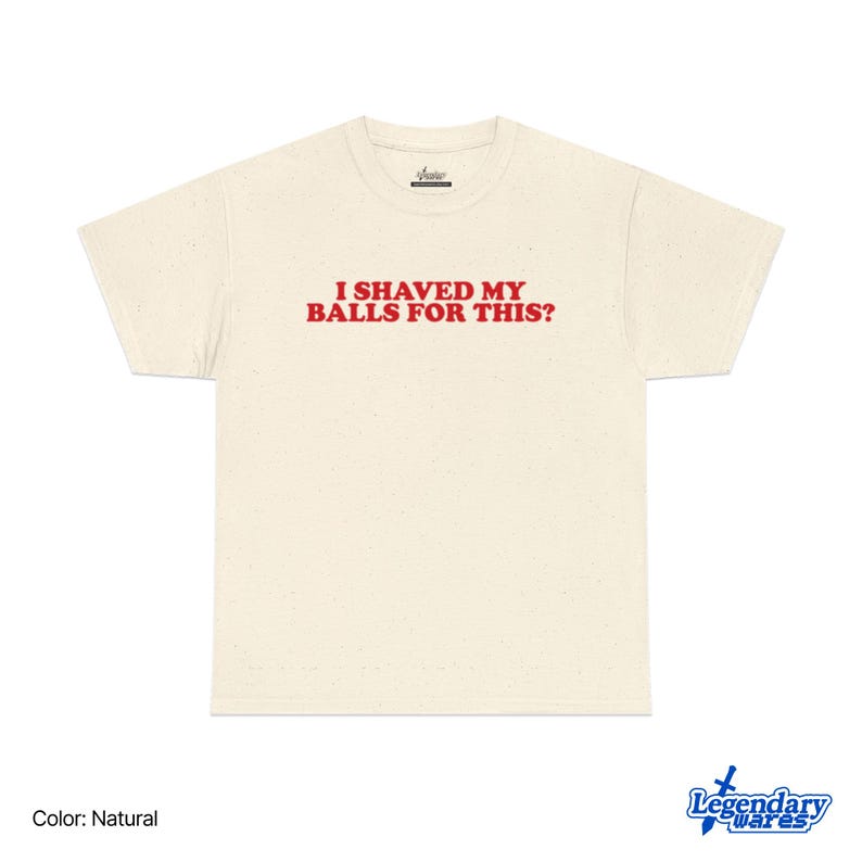 Op de afbeelding: Cr&egrave;mekleurig T-shirt met de rode tekst "I shaved my balls for this?". Het shirt heeft een ronde hals en korte mouwen. Het Legendary Wares-logo staat rechtsonder.