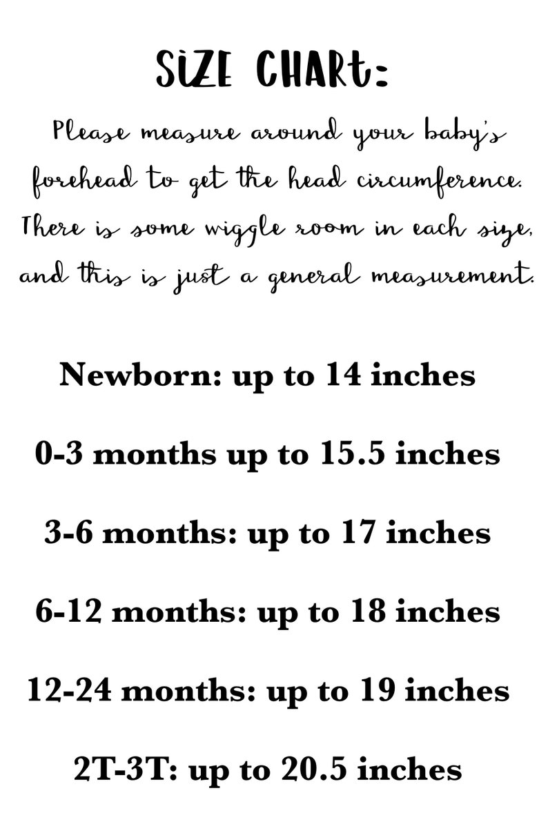 May include: Size chart for baby head circumference in inches. Newborn: up to 14 inches. 0-3 months: up to 15.5 inches. 3-6 months: up to 17 inches. 6-12 months: up to 18 inches. 12-24 months: up to 19 inches. 2T-3T: up to 20.5 inches.
