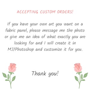 Pode incluir: Texto sobre um fundo branco com rosas cor-de-rosa de cada lado. O texto diz: "ACCEPTING CUSTOM ORDERS! If you have your own art you want on a fabric panel, please message me the photo or give me an idea of what exactly you are looking for and I will create it in MJ/Photoshop and customize it for you. Thank you!"
