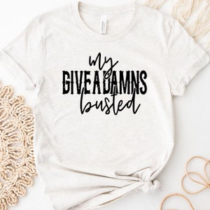 My Give a Damn’s Busted Shirt, Funny Sarcastic Tee, Burnout Humor Shirt, Sassy Graphic Tee, Funny Saying Shirt, Gift for Her