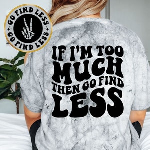 If I&#39;m Too Much Then Go Find Less Tee, Unisex Funny Tee, Sarcastic Tee, Front and Back Designs, Unisex Shirt, Comfort Colors