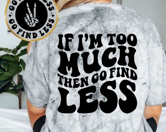 If I&#39;m Too Much Then Go Find Less Tee, Unisex Funny Tee, Sarcastic Tee, Front and Back Designs, Unisex Shirt, Comfort Colors