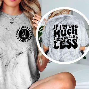 If I’m Too Much Then Go Find Less Shirt, Funny Sarcastic Graphic Tee, Comfort Colors Trendy Quote Shirt