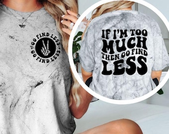 If I’m Too Much Then Go Find Less Shirt, Funny Sarcastic Graphic Tee, Comfort Colors Trendy Quote Shirt
