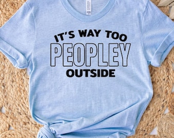 It’s Way Too Peopley Outside T Shirt, Anti Social Humor Tee, Unisex Funny T Shirt,  Funny Introvert T Shirt