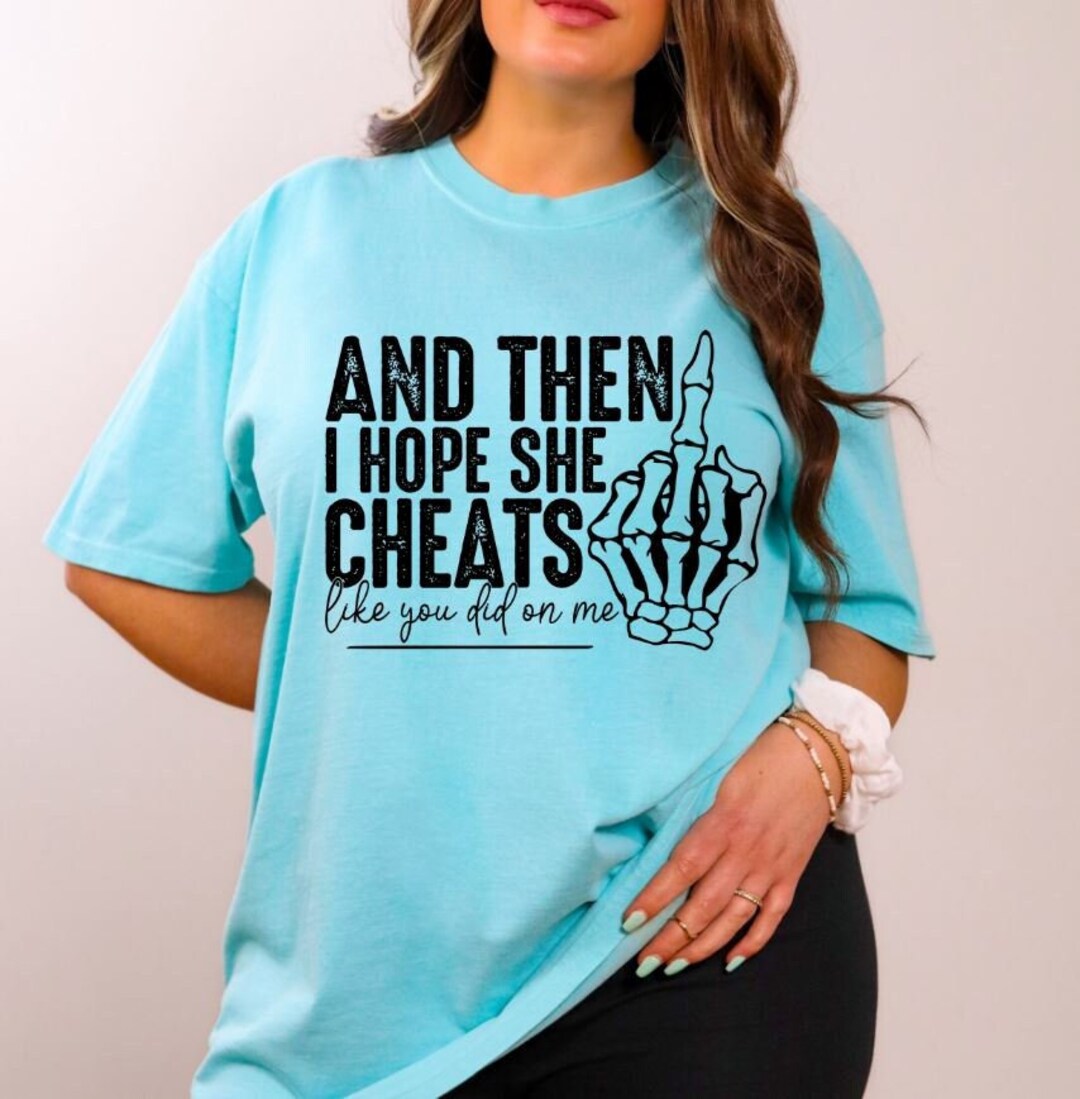 And Then I Hope She Cheats Like You Did On Me Shirt Funny Sarcastic And then i hope she cheats like you did on me shirt funny sarcastic