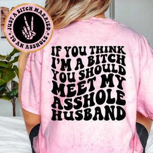 Wenn Sie denken, ich bin eine Hündin, sollten Sie mein Asshole Husband T-Shirt treffen, Unisex lustiges T-Shirt, sarkastisches T-Shirt, Vorder- und Rückseite Designs, Unisex Shirt