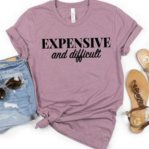 Expensive And Difficult Shirt, Funny Girlfriend Shirt, Gift For Girlfriend, Expensive Girlfriend Gift, Unisex Shirt