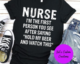Nurse The First Person You Will See After Saying Hold My Beer And Watch This Shirt, Funny Nurse Shirt, Nurse Tee, Sarcastic Nurse Definition