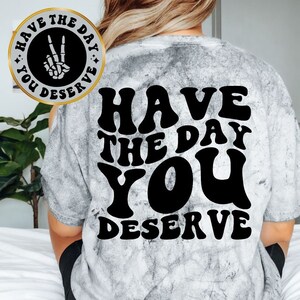 Have The Day You Deserve Tee, Unisex Funny Tee, Sarcastic Tee, Front and Back Designs, Unisex Shirt, Comfort Colors