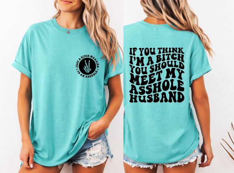 May include: Turquoise t-shirt with the text "Just a bitch married to an asshole" and a skeleton hand peace sign. The back of the shirt has the text "If you think I'm a bitch you should meet my asshole husband."