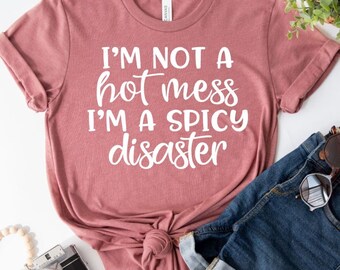 I’m Not A Hot Mess I’m A Spicy Disaster Tee, Funny Sassy T Shirt, Sassy Graphic Tee, Attitude Tee, Humor Shirt