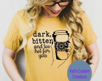 Dark Bitter and Too Hot for You Shirt, Funny Coffee Lover Tee, Sarcastic Coffee Humor Shirt, Coffee Graphic Tee