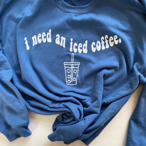 I Need An Iced Coffee Sweatshirt, Coffee Lovers Shirt, Gift For Coffee Lover, Cute Iced Coffee Shirt, Funny Coffee Shirt, Sweatshirt Gift