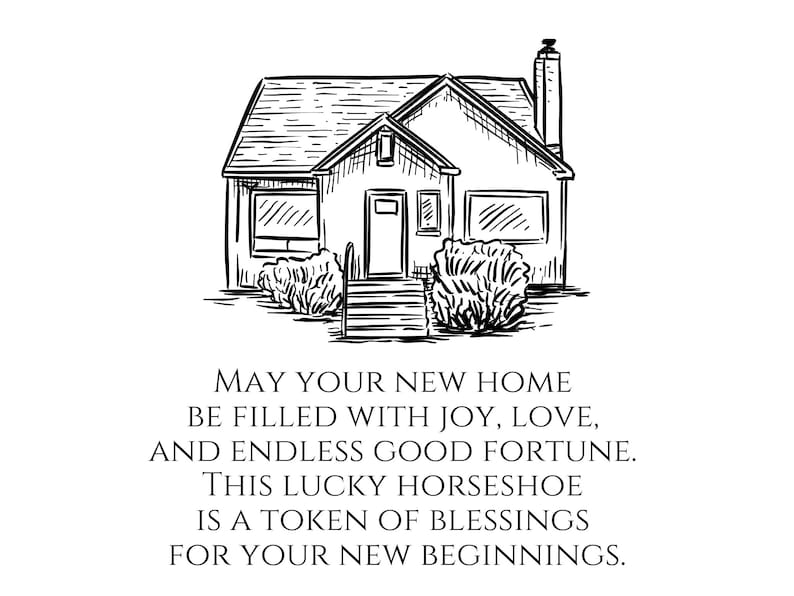 May include: A black and white line drawing of a house with a horseshoe in front of it. The text reads: "May your new home be filled with joy, love, and endless good fortune. This lucky horseshoe is a token of blessings for your new beginnings."